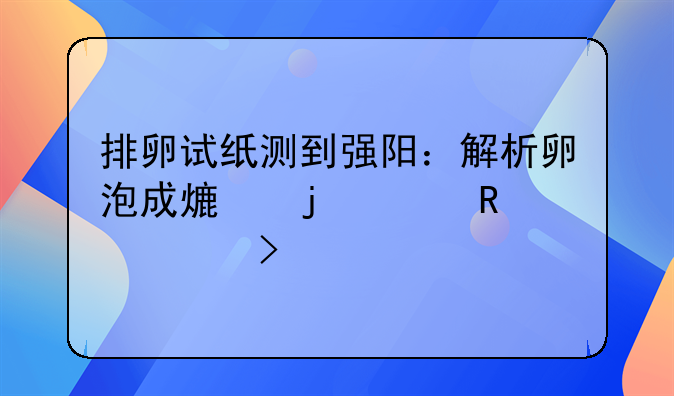 排卵试纸测到强阳：解析卵泡成熟的关键信号