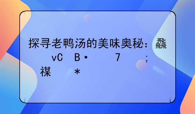 探寻老鸭汤的美味奥秘：食材搭配与烹饪技巧