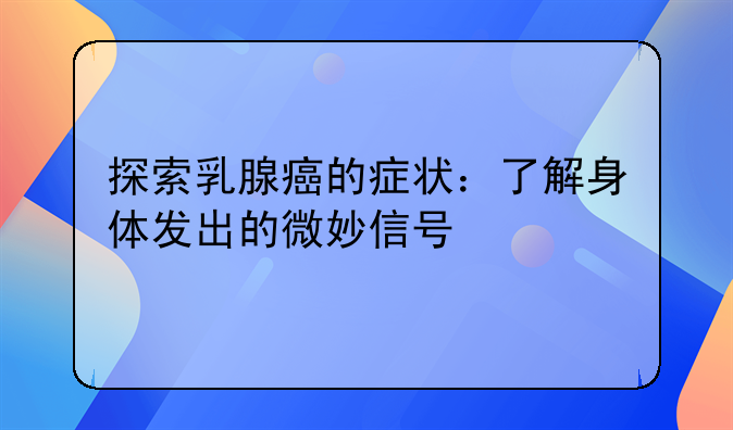 探索乳腺癌的症状：了解身体发出的微妙信号