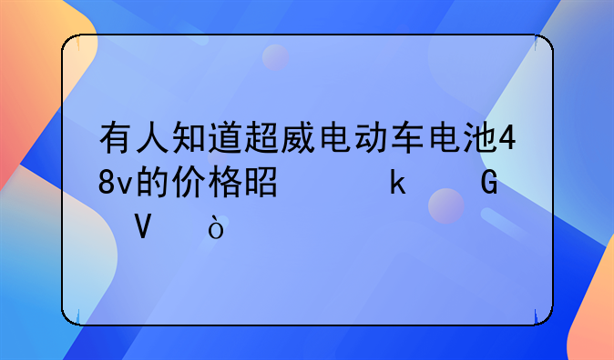 有人知道超威电动车电池48v的价格是多少啊？