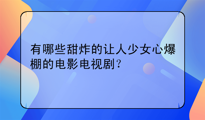 有哪些甜炸的让人少女心爆棚的电影电视剧？