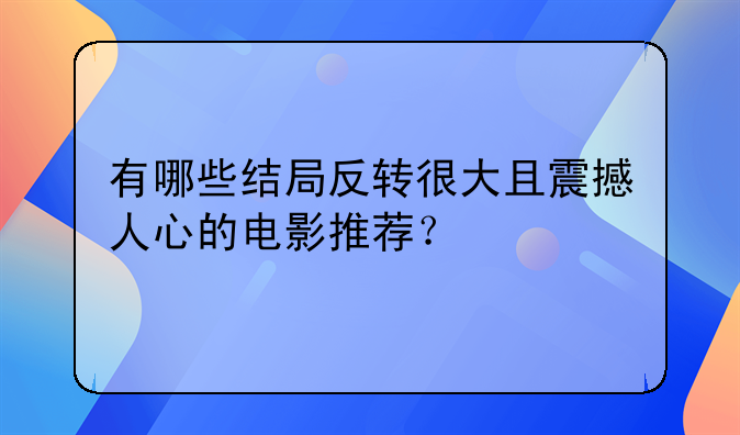 有哪些结局反转很大且震撼人心的电影推荐？