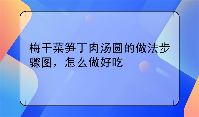 梅干菜笋丁肉汤圆的做法步骤图，怎么做好吃