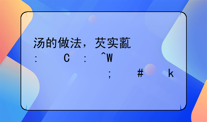 汤的做法，芡实薏米莲子莲藕骨头汤怎么做好