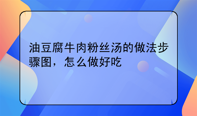 油豆腐牛肉粉丝汤的做法步骤图，怎么做好吃