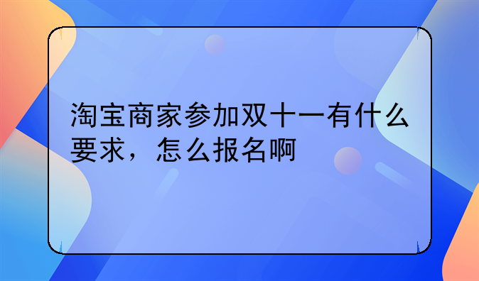 淘宝商家参加双十一有什么要求，怎么报名啊