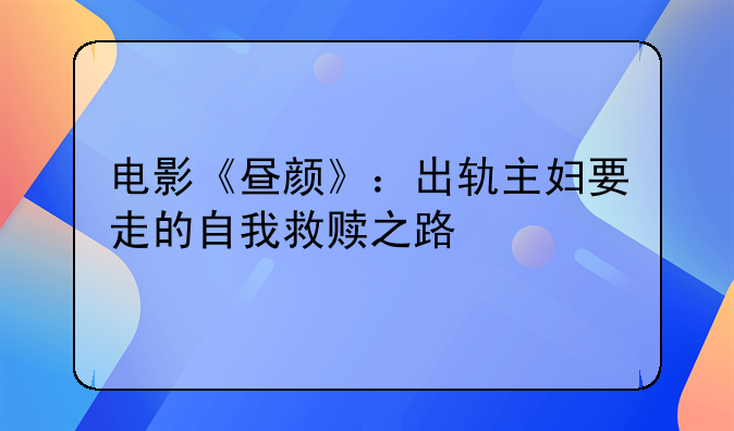 电影《昼颜》：出轨主妇要走的自我救赎之路