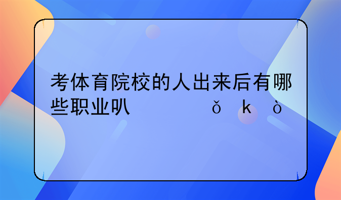 考体育院校的人出来后有哪些职业可以就业？