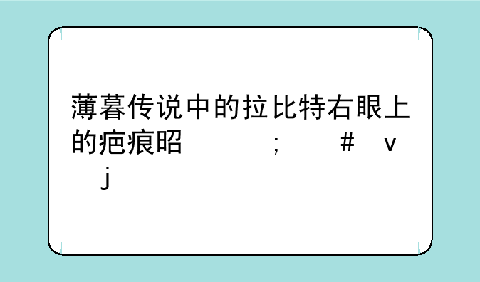 薄暮传说中的拉比特右眼上的疤痕是怎么来的