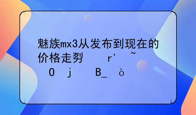 魅族mx3从发布到现在的价格走势有知道的吗？