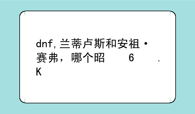 dnf,兰蒂卢斯和安祖·赛弗，哪个是卡勒特老大？