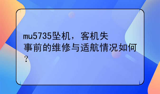 mu5735坠机，客机失事前的维修与适航情况如何？