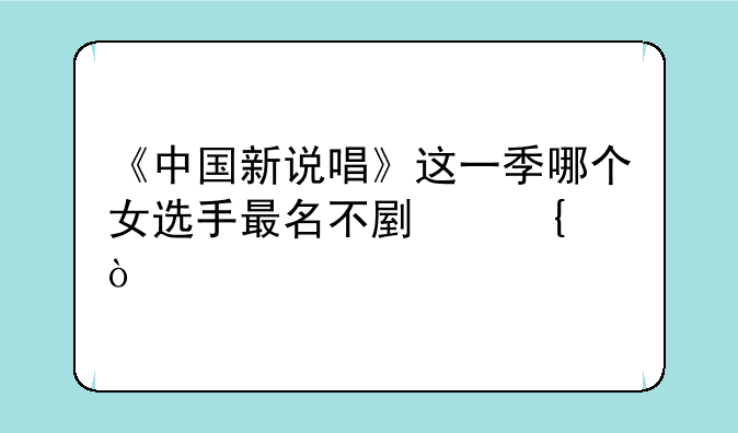 《中国新说唱》这一季哪个女选手最名不副实？