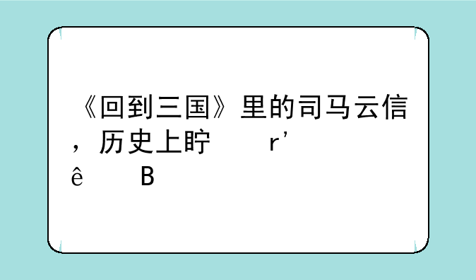 《回到三国》里的司马云信，历史上真有其人吗