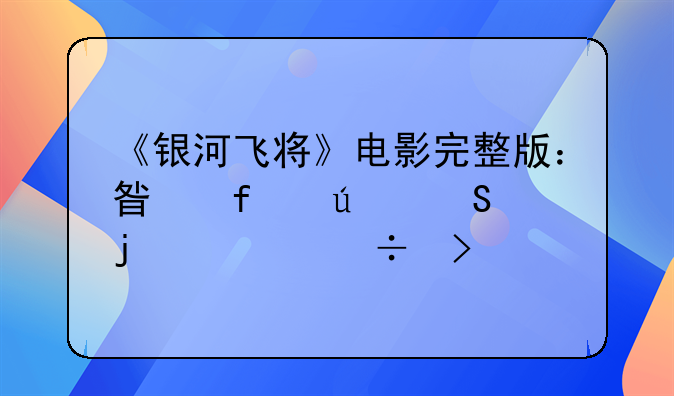 《银河飞将》电影完整版：星际征途的壮丽史诗