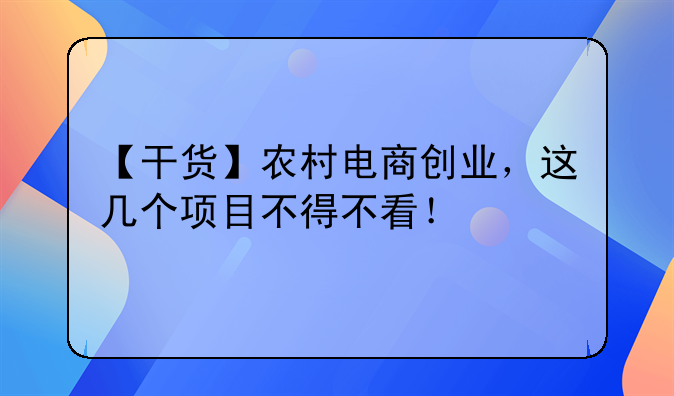 【干货】农村电商创业，这几个项目不得不看！