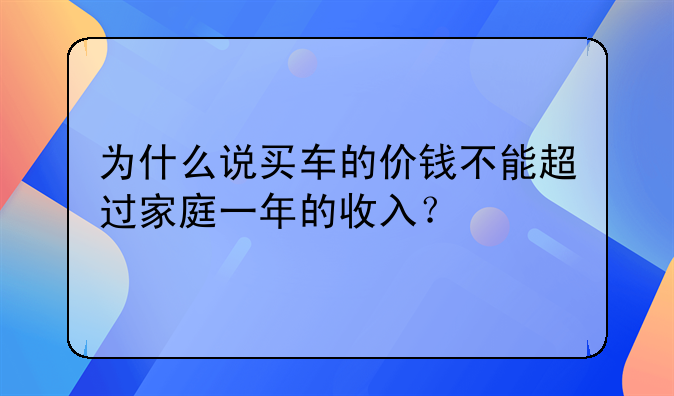 为什么说买车的价钱不能超过家庭一年的收入？