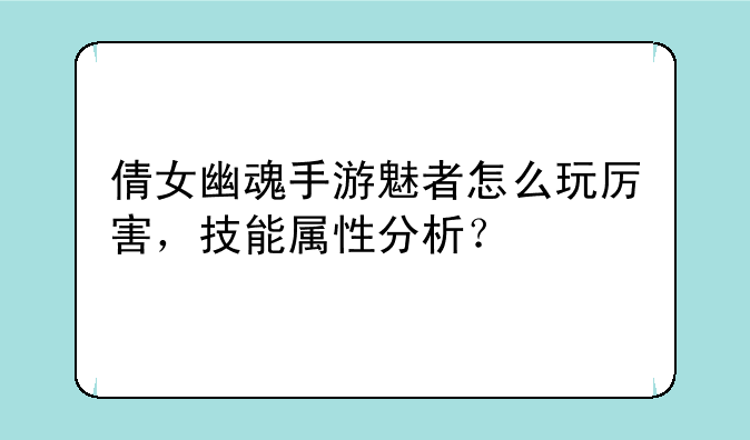 倩女幽魂手游魅者怎么玩厉害，技能属性分析？