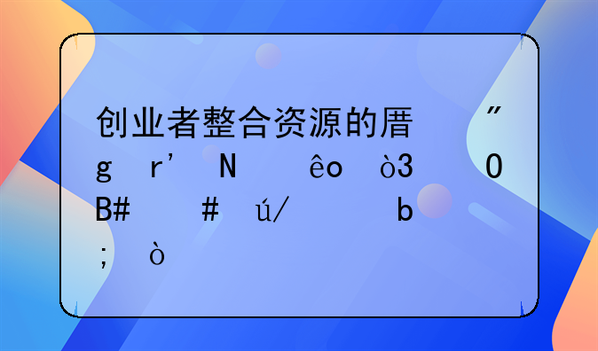 创业者整合资源的原则有哪些，结合案例说明？