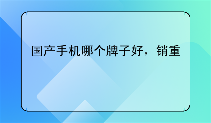 国产手机哪个牌子好，销量前十的排名都有谁？