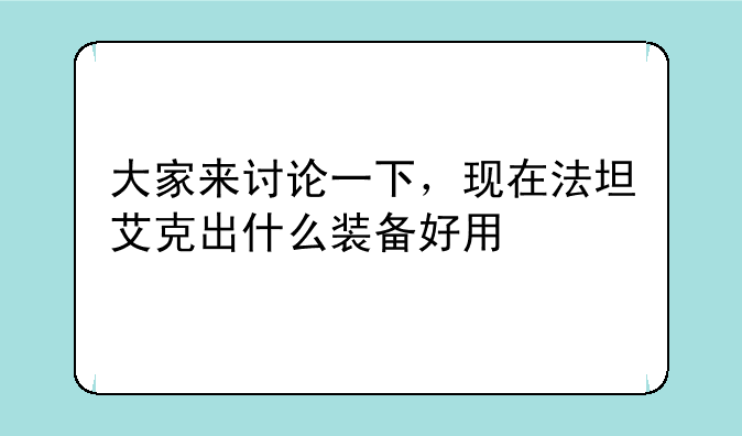 大家来讨论一下，现在法坦艾克出什么装备好用