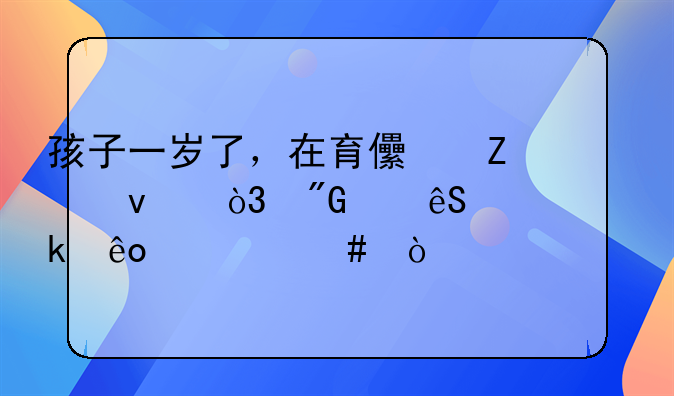 一岁宝宝的教育;孩子一岁了，在育儿方面