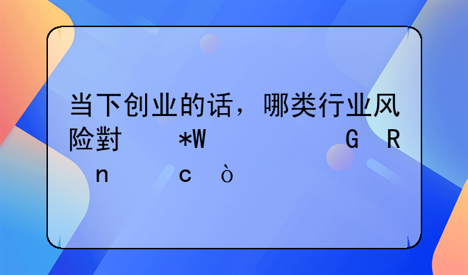 当下创业的话，哪类行业风险小投资少收益高？