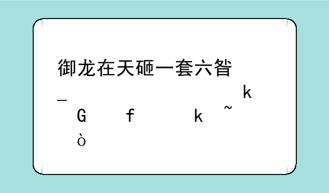 御龙在天砸一套六星套大约要多少个普通石头？