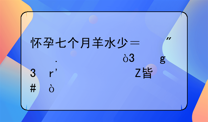 怀孕七个月羊水少？别担心，这里有解决方案！