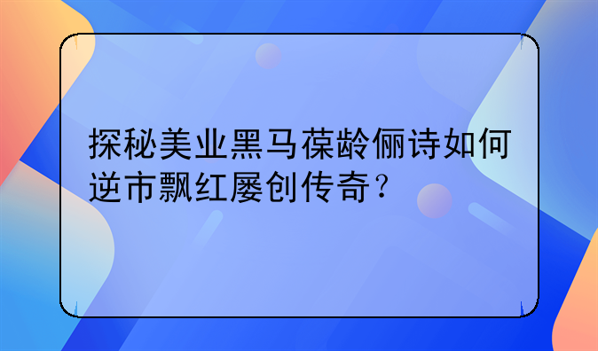 探秘美业黑马葆龄俪诗如何逆市飘红屡创传奇？