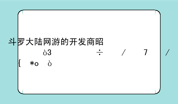 斗罗大陆网游的开发商是谁，谁能介绍下实力？