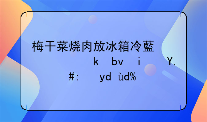 梅干菜烧肉放冰箱冷藏一个多星期了，能吃吗？