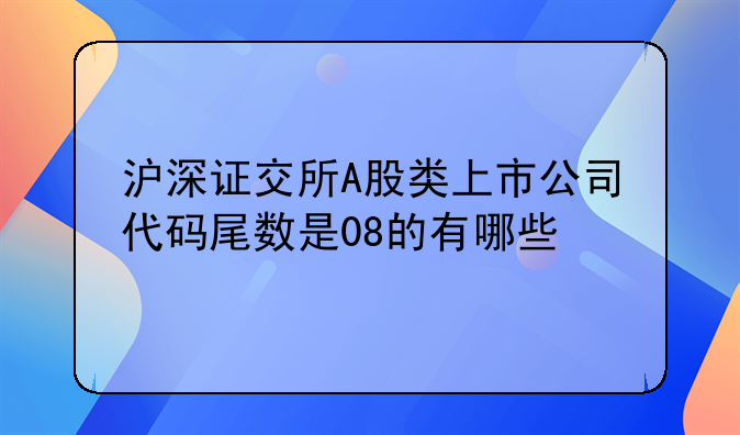 沪深证交所A股类上市公司代码尾数是08的有哪些