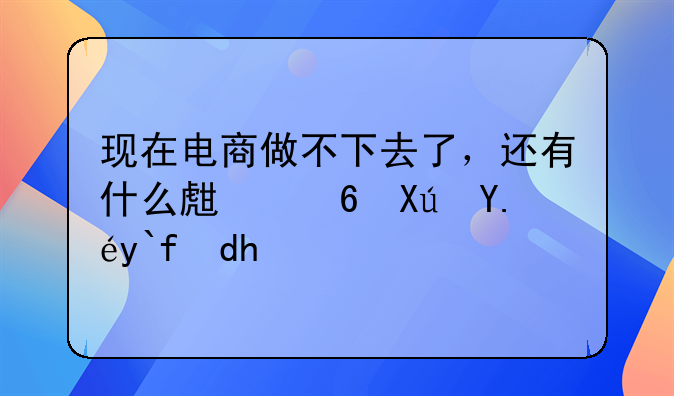 现在电商做不下去了，还有什么生意可以做呢？