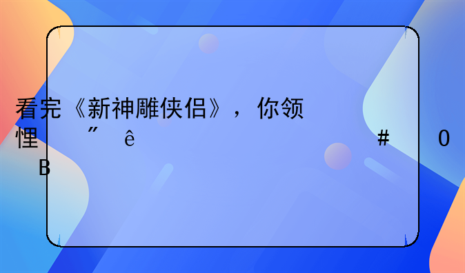 看完《新神雕侠侣》，你领悟到了一个什么道理