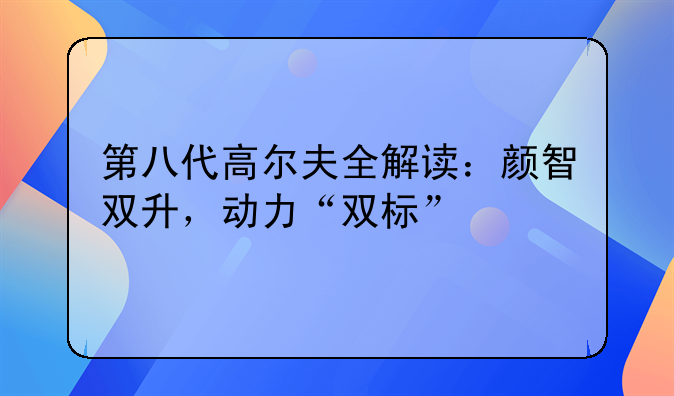 第八代高尔夫全解读：颜智双升，动力“双标”