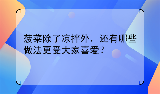 菠菜除了凉拌外，还有哪些做法更受大家喜爱？