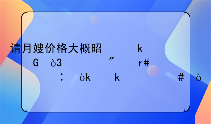 请月嫂价格大概是多少，一般月嫂都会做什么？