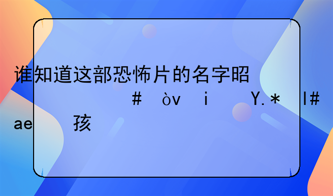 谁知道这部恐怖片的名字是什么？是个小女孩的