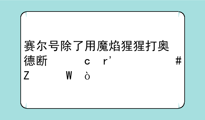 赛尔号除了用魔焰猩猩打奥德斯还有什么方法？
