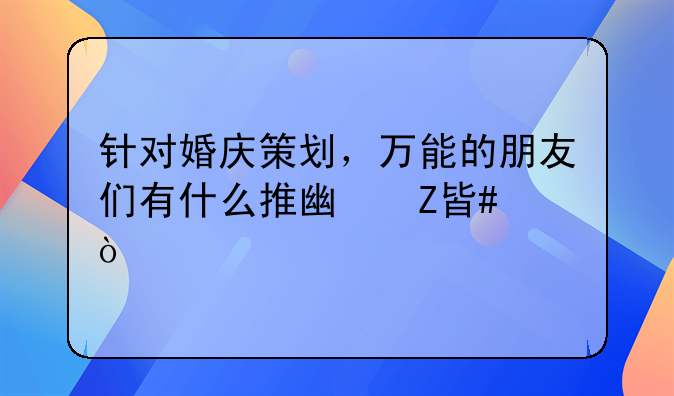 针对婚庆策划，万能的朋友们有什么推广方案？