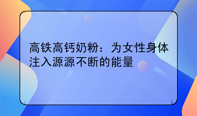 高铁高钙奶粉：为女性身体注入源源不断的能量