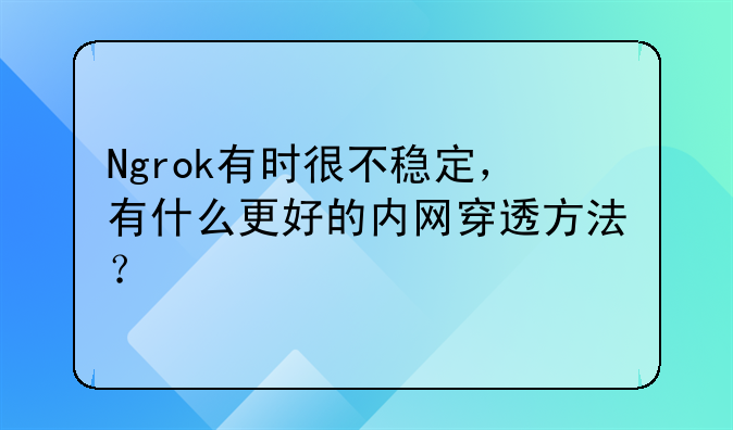 Ngrok有时很不稳定，有什么更好的内网穿透方法？