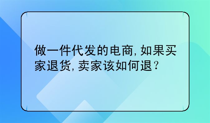 做一件代发的电商,如果买家退货,卖家该如何退？