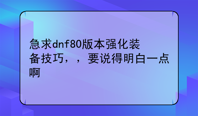 急求dnf80版本强化装备技巧，，要说得明白一点啊