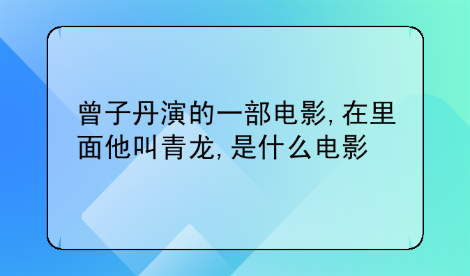 曾子丹演的一部电影,在里面他叫青龙,是什么电影