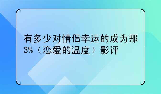 有多少对情侣幸运的成为那3%（恋爱的温度）影评