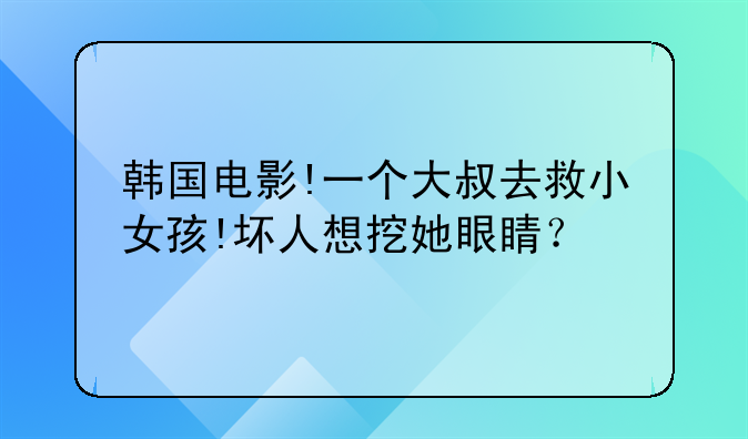 韩国电影!一个大叔去救小女孩!坏人想挖她眼睛？