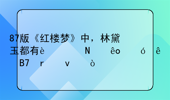 87版《红楼梦》中，林黛玉都有过哪些怼人名场面？