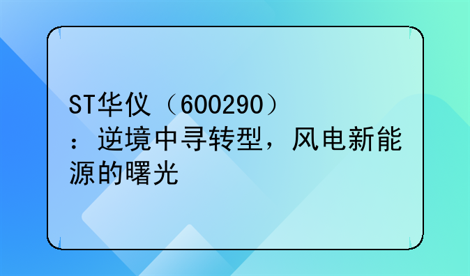 ST华仪（600290）：逆境中寻转型，风电新能源的曙光